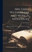 Mrs. Emma Willard's Life and Work in Middlebury; Prepared Orginally for the Emma Willard Society of New York 102194260X Book Cover