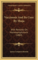 Vaccinosis and Its Cure by Thuja: With Remarks On Homoeoprophylaxis