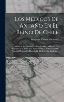 Los M�dicos De Anta�o En El Reino De Chile: La Ciencia, La Caridad, La Beneficencia, La Hijiene, Los Hospitales, Los Asilos, Las Maravillas I Las Barbaridades De Nuestros Mayores En Materia De Medicos 1017818169 Book Cover