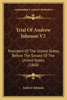 Trial Of Andrew Johnson V2: President Of The United States, Before The Senate Of The United States 1165814749 Book Cover