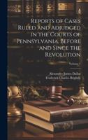 Reports of Cases Ruled and Adjudged in the Courts of Pennsylvania, Before and Since the Revolution; Volume 1 1020239352 Book Cover