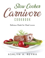 Slow Cooker Carnivore Cookbook: Delicious Meals for Meat Lovers 166710831X Book Cover