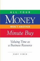All Your Money Won't Another Minute Buy: Valuing Time as a Business Resource 1430323833 Book Cover