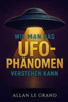 WIE MAN DAS UFO-PHÄNOMEN VERSTEHEN KANN: Was Sie über Sichtungen und den aktuellen Stand der Forschung wissen müssen, OHNE in die Sensationsgier zu verfallen! (UFOs De) (German Edition) B0F9W14LG7 Book Cover