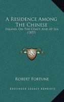 A Residence Among The Chinese: Inland, On The Coast, And At Sea 1247372383 Book Cover