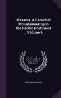 Mazama. a Record of Mountaineering in the Pacific Northwest .. Volume 4 1356078826 Book Cover