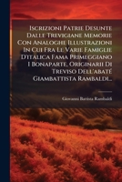 Iscrizioni Patrie Desunte Dalle Trevigiane Memorie Con Analoghe Illustrazioni In Cui Fra Le Varie Famiglie D'italica Fama Primeggiano I Bonaparte, ... Giambattista Rambaldi... 127955309X Book Cover