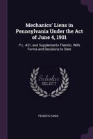 Mechanics' Liens in Pennsylvania Under the Act of June 4, 1901: P.L. 431, and Supplements Thereto. with Forms and Decisions to Date 1377601935 Book Cover