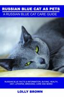Russian Blue Cats as Pets: Russian Blue Facts & Information, buying, health, diet, lifespan, breeding, care and more! A Russian Blue Cat Care Guide 1946286273 Book Cover