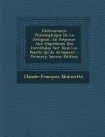 Dictionnaire Philosophique de la Religion, En R�ponse Aux Objections Des Incr�dules Sur Tous Les Points Qu'ils Attaquent 1273788621 Book Cover