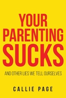 Your Parenting Sucks: And Other Lies We Tell Ourselves 1662415621 Book Cover