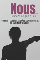 Nous... Deviens ce que tu es...: Comment se réaliser grâce à la rencontre de sa flamme jumelle, le témoignage d’une histoire vraie. Ce livre est pour ... changer de vie à 40 ans. B08ZFLB1JR Book Cover