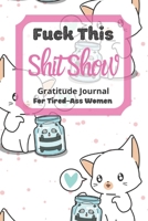 Fuck This Shit Show Gratitude Journal For Tired-Ass Women: Cat & Panda Theme; Cuss words Gratitude Journal Gift For Tired-Ass Women and Girls; Blank Templates to Record all your Fucking Thoughts 1711585785 Book Cover