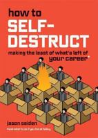 How to Self-Destruct: Making the Least of What's Left of Your Career 0979943108 Book Cover