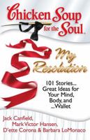 Chicken Soup for the Soul: My Resolution: 101 Heartwarming, Healthful, and Humorous Resolutions . . . and how they turned out! (Chicken Soup for the Soul) 1935096281 Book Cover