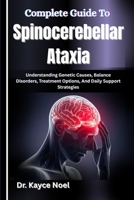 Complete Guide To Spinocerebellar Ataxia: Understanding Genetic Causes, Balance Disorders, Treatment Options, And Daily Support Strategies B0GMY6QTK5 Book Cover