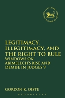 Legitimacy, Illegitimacy, and the Right to Rule: Windows on Abimelech's Rise and Demise in Judges 9 0567110621 Book Cover