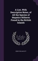 A List, with Descriptive Notes, of All the Species of Hepatics Hitherto Found in the British Islands 1358947295 Book Cover