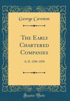 The Early Chartered Companies: A. D. 1296-1858 (Classic Reprint) 0266567827 Book Cover