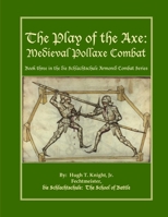 The Play of the Axe: Medieval Pollaxe Combat 0557385261 Book Cover