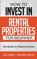 HOW TO INVEST IN RENTAL PROPERTIES FOR BEGINNERS: (The Guide for Passive Income) 1708753109 Book Cover