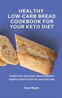 Healthy Low-Carb Bread Cookbook for your Keto Diet: 50 delicious and super easy to prepare healthy bread recipes for your keto diet 180277761X Book Cover