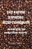 Das Kaffeeund Espresso Rezepthandbuch: 100 Einfache Und Aromatische Rezepte null Book Cover