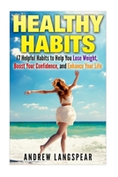 Healthy Habits: 17 Helpful Habits to Help You Lose Weight, Boost Your Confidence: 17 Helpful Habits to Help You Lose Weight, Boost Your Confidence 1508973342 Book Cover