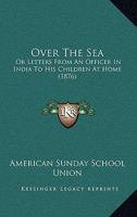 Over The Sea: Or Letters From An Officer In India To His Children At Home 1166304493 Book Cover