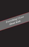 Everything I Love About Kink: A Safe Place For Your Kinky Thoughts 1545592187 Book Cover