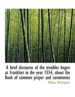 A Brief Discourse of the Troubles at Frankfort. 1554-1558. A. D 1015360270 Book Cover