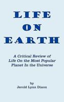 Life On Earth: A Critical Review Of Life On The Most Popular Planet In The Universe 1452036349 Book Cover