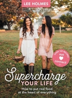 Supercharge Your Life: How to put real food at the heart of everything 1743366396 Book Cover