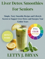 Liver Detox Smoothies For Seniors: Simple, Tasty Smoothie Recipes and Lifestyle Secrets to Support Liver Detox and Energize Your Golden Years B0FBL5PYQH Book Cover