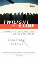 Twilight on the Line: Underworlds and Politics at the U.S.-Mexico Border 0393041131 Book Cover
