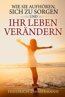 Wie Sie aufhören: sich zu sorgen und Ihr Leben verändern 1803623721 Book Cover