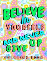 Believe In Yourself & Never Give Up: Motivational and Good Vibes Quotes Coloring Book for Adults for Stress Relieving B08M8RJLGS Book Cover