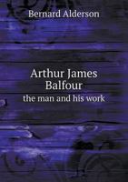 Arthur James Balfour the Man and His Work 1177127695 Book Cover