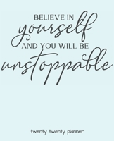 BELIEVE IN YOURSELF AND YOU WILL BE UNSTOPPABLE TWENTY TWENTY PLANNER: MONTHLY/WEEKLY PLANNER, ORGANIZER, CALENDAR, SCHEDULE AGENDA WITH NOTES, DOT GRID PAGES AND LINED PAGES 1672912660 Book Cover