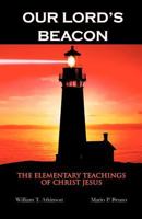 Our Lord's Beacon: The Elementary Teachings of Christ Jesus 1475960727 Book Cover