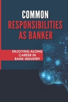 Common Responsibilities As Banker: Enjoying A Long Career In Bank Industry: Find The Right Role As Banker B099ZPJJ75 Book Cover