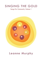 Singing the Gold: Songs For Community Volume 1 1925963918 Book Cover