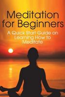 Meditation for Beginners: A Quick Start Guide on Learning How to Meditate 1497370256 Book Cover