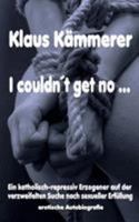 I couldn't get no: Ein katholisch-repressiv Erzogener auf der verzweifelten Suche nach sexueller Erfüllung 3752861312 Book Cover