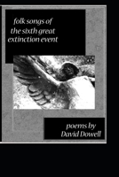 Folk Songs of the Sixth Great Extinction Event: Poems by David Dowell 1726276023 Book Cover