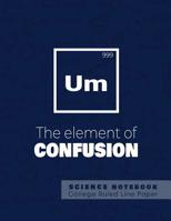 UM - The elements of confusion - Science Notebook - College Ruled Line Paper: Funny Periodic Table Joke - Chemestry - Composition Notebook 108173387X Book Cover