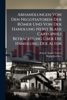 Abhandlungen Von Den Negotiatoren Der Römer Und Von Der Handlung Nebst Blasii Caryophili Betrachtung Über Die Handlung Der Alten 1245008587 Book Cover