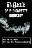 The Secrets Of E-Cigarette Industry: Find Out The Reasons Why Vape Make Teenagers Addicted To: Harmful Effects Of Vaping null Book Cover