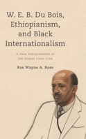 W. E. B. Du Bois, Ethiopianism, and Black Internationalism: A New Interpretation of the Global Color Line 1538160013 Book Cover