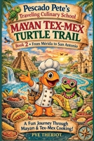 Mayan Tex-Mex Turtle Trail: Book 2: From Merida to San Antonio (Pescado Pete's Traveling Culinary School) B0GT6FKNR3 Book Cover
